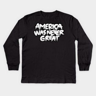 America Was Never Great Kids Long Sleeve T-Shirt